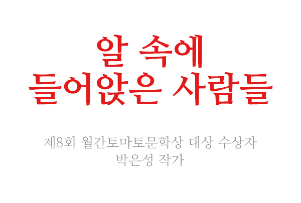 [6월 122호] 제8회 월간토마토문학상_알 속에 들어앉은 사람들