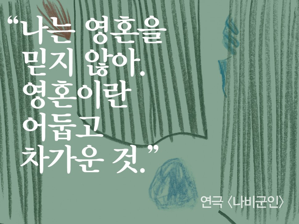 [12월 140호] 나는 영혼을 믿지 않아. 영혼이란 어둡고 차가운 것.